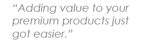 Adding value to your premium products just got easier